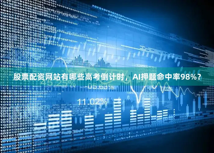 股票配资网站有哪些高考倒计时，AI押题命中率98%？