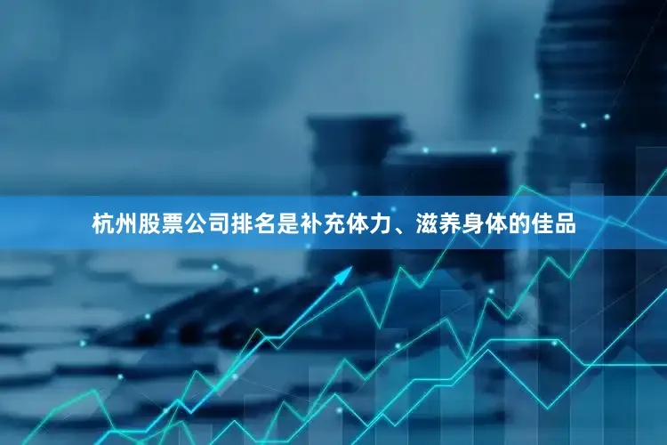 杭州股票公司排名是补充体力、滋养身体的佳品