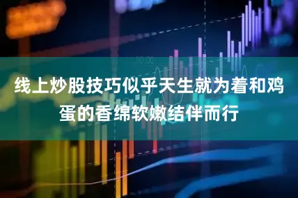 线上炒股技巧似乎天生就为着和鸡蛋的香绵软嫩结伴而行