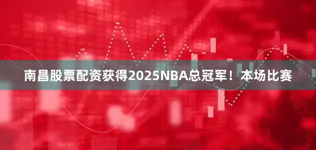 南昌股票配资获得2025NBA总冠军！　　本场比赛