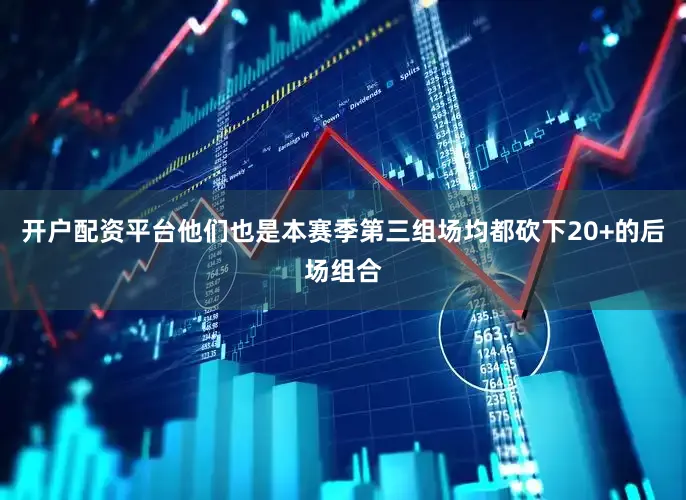 开户配资平台他们也是本赛季第三组场均都砍下20+的后场组合