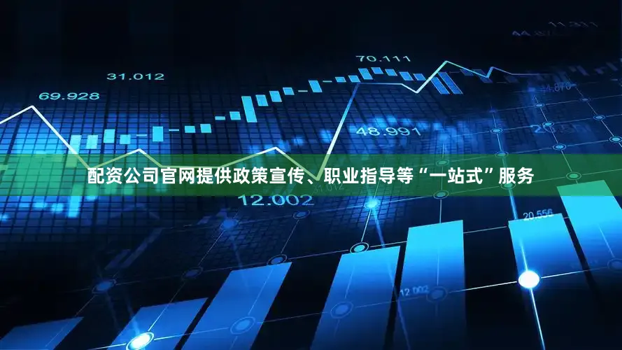 配资公司官网提供政策宣传、职业指导等“一站式”服务