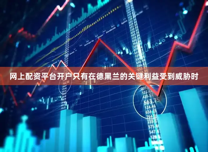 网上配资平台开户只有在德黑兰的关键利益受到威胁时