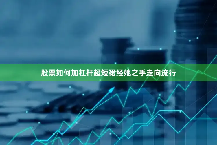 股票如何加杠杆超短裙经她之手走向流行