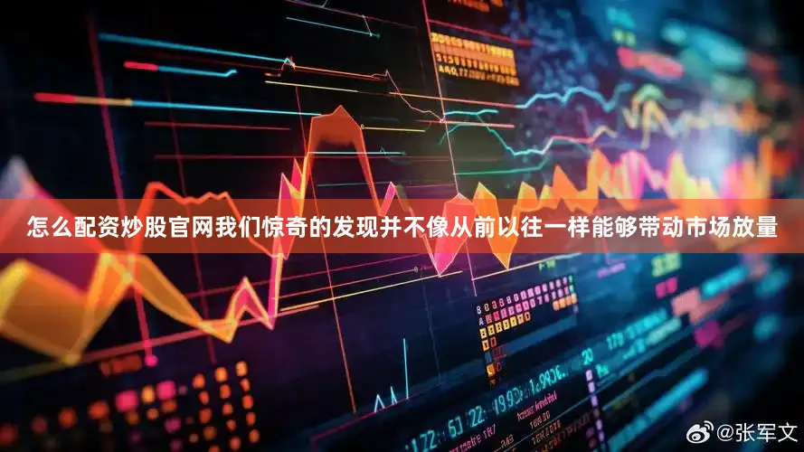 怎么配资炒股官网我们惊奇的发现并不像从前以往一样能够带动市场放量