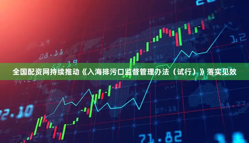 全国配资网持续推动《入海排污口监督管理办法（试行）》落实见效