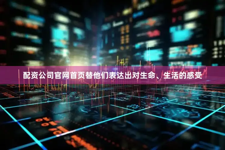 配资公司官网首页替他们表达出对生命、生活的感受