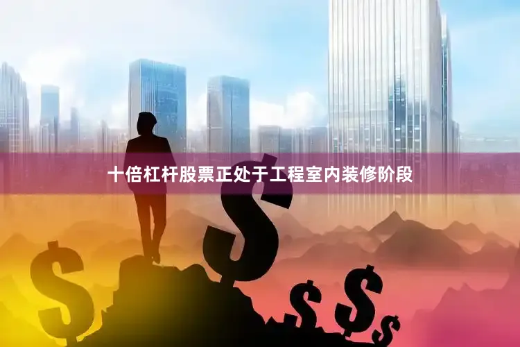 十倍杠杆股票正处于工程室内装修阶段