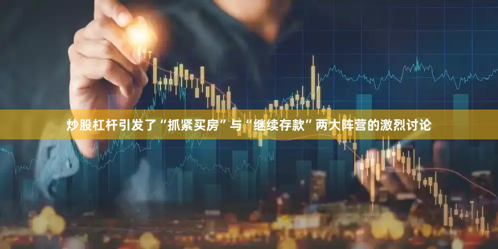 炒股杠杆引发了“抓紧买房”与“继续存款”两大阵营的激烈讨论