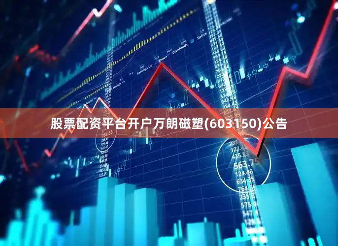 股票配资平台开户万朗磁塑(603150)公告