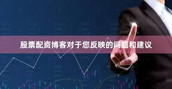 股票配资博客对于您反映的问题和建议
