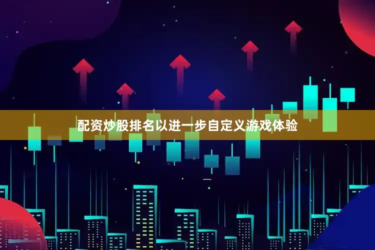 配资炒股排名以进一步自定义游戏体验