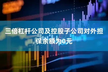 三倍杠杆公司及控股子公司对外担保余额为0元