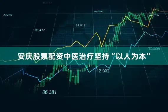 安庆股票配资中医治疗坚持“以人为本”