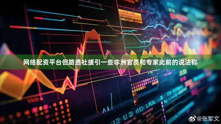网络配资平台但路透社援引一些非洲官员和专家此前的说法称
