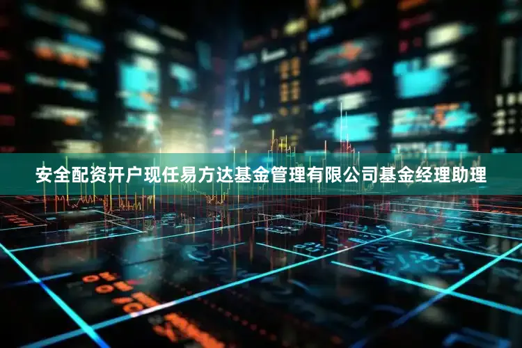安全配资开户现任易方达基金管理有限公司基金经理助理