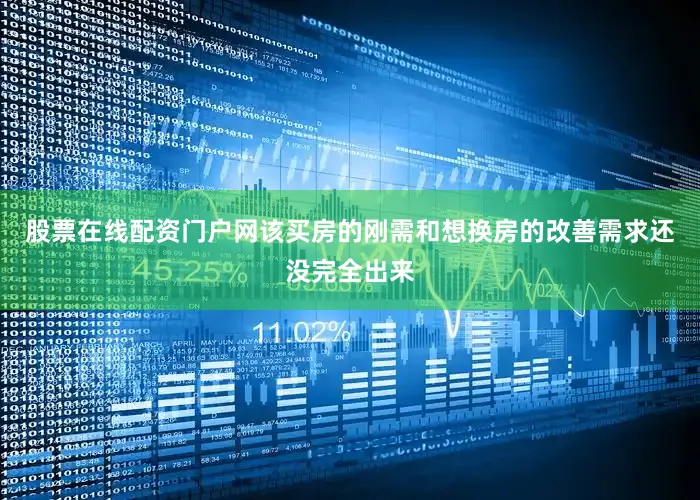 股票在线配资门户网该买房的刚需和想换房的改善需求还没完全出来