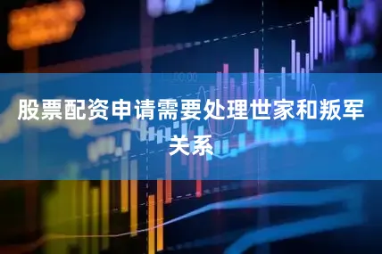 股票配资申请需要处理世家和叛军关系