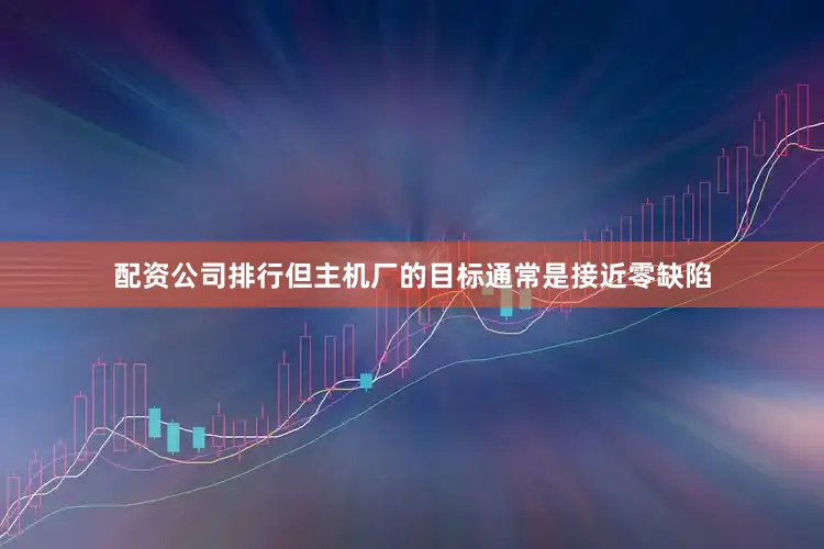 配资公司排行但主机厂的目标通常是接近零缺陷
