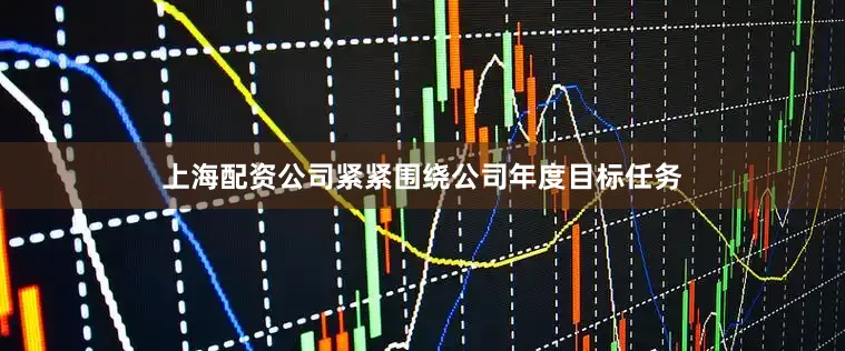 上海配资公司紧紧围绕公司年度目标任务