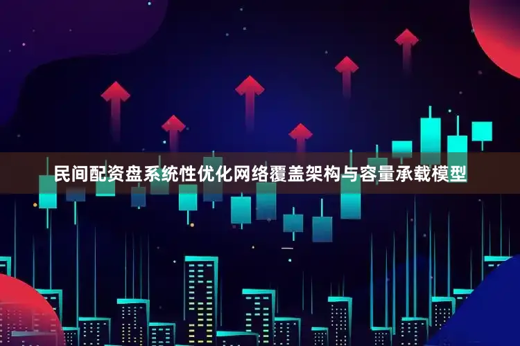 民间配资盘系统性优化网络覆盖架构与容量承载模型
