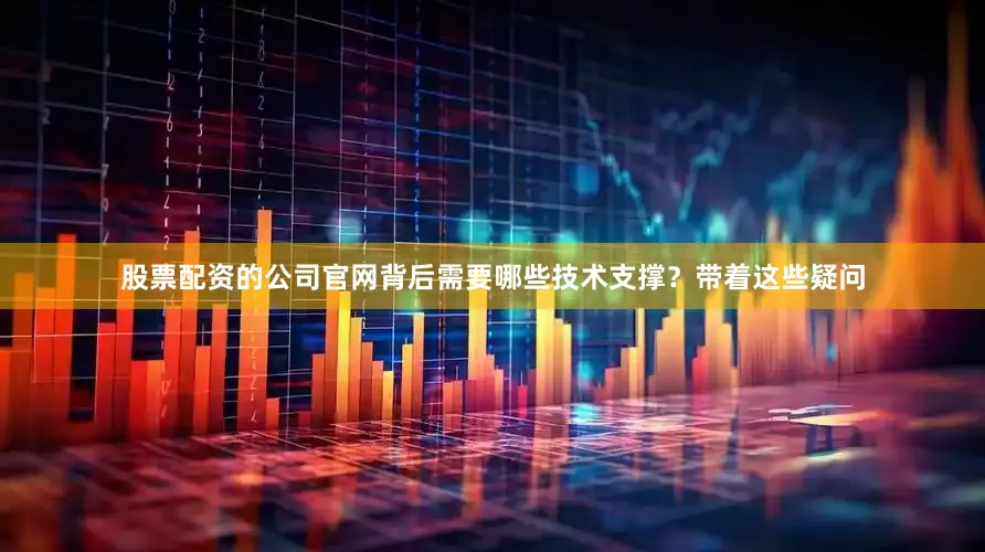 股票配资的公司官网背后需要哪些技术支撑？带着这些疑问