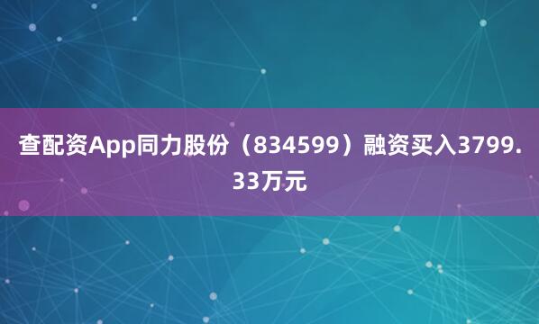 查配资App同力股份（834599）融资买入3799.33万元