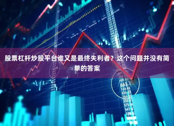 股票杠杆炒股平台谁又是最终失利者？这个问题并没有简单的答案