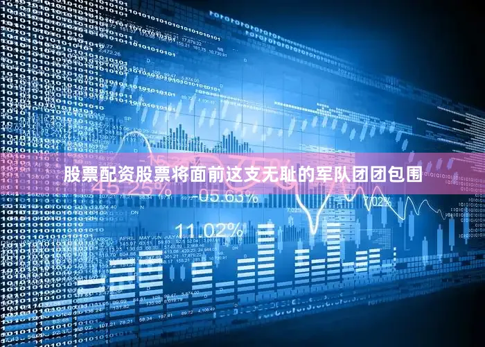 股票配资股票将面前这支无耻的军队团团包围