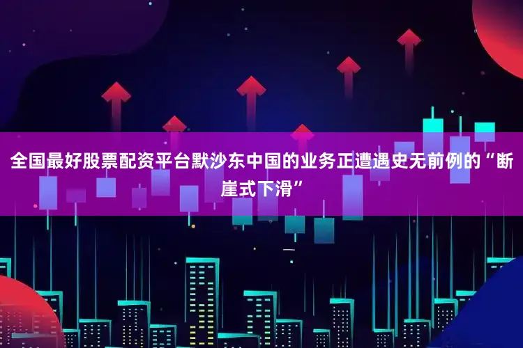 全国最好股票配资平台默沙东中国的业务正遭遇史无前例的“断崖式下滑”