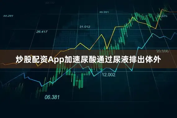 炒股配资App加速尿酸通过尿液排出体外