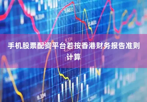 手机股票配资平台若按香港财务报告准则计算